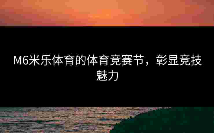 M6米乐体育的体育竞赛节，彰显竞技魅力