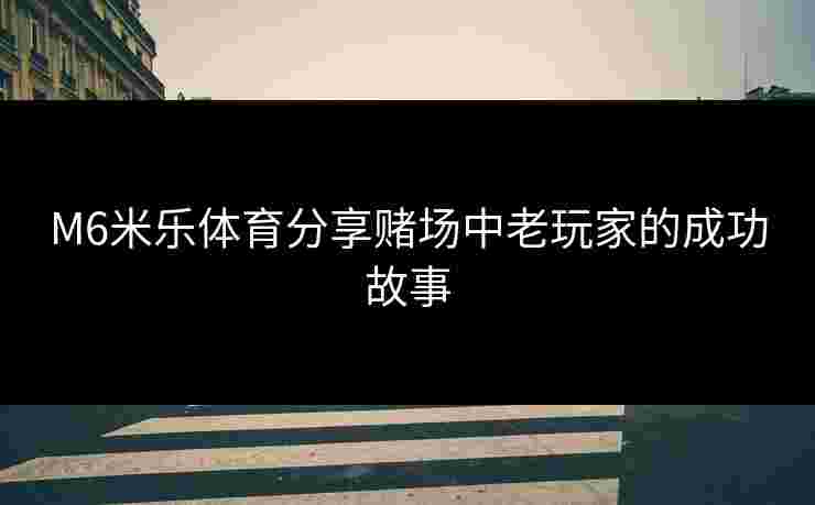 M6米乐体育分享赌场中老玩家的成功故事