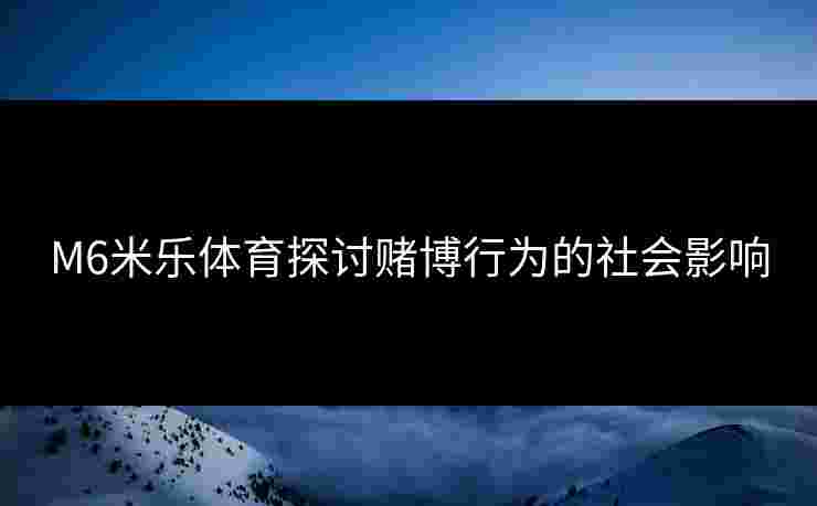 M6米乐体育探讨赌博行为的社会影响