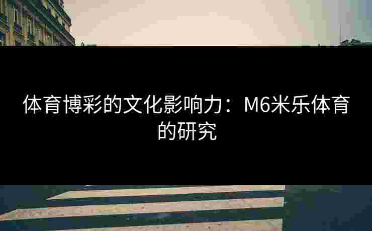 体育博彩的文化影响力：M6米乐体育的研究