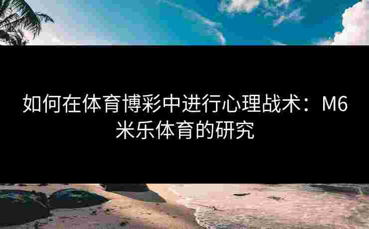 如何在体育博彩中进行心理战术：M6米乐体育的研究