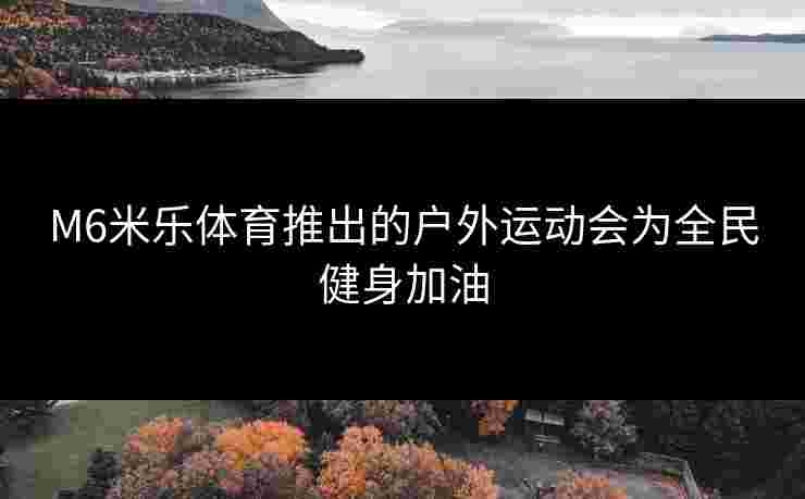 M6米乐体育推出的户外运动会为全民健身加油