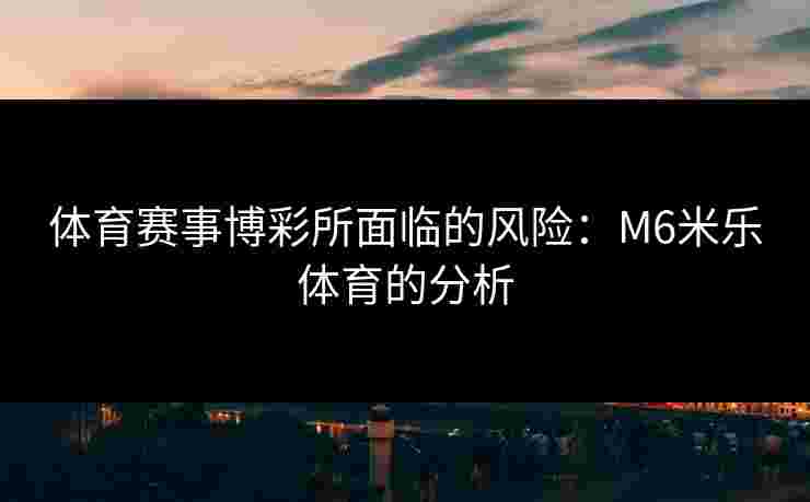 体育赛事博彩所面临的风险：M6米乐体育的分析