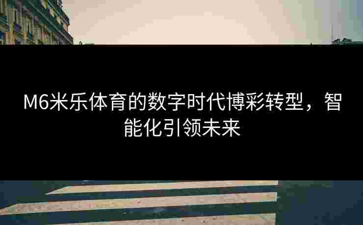 M6米乐体育的数字时代博彩转型，智能化引领未来