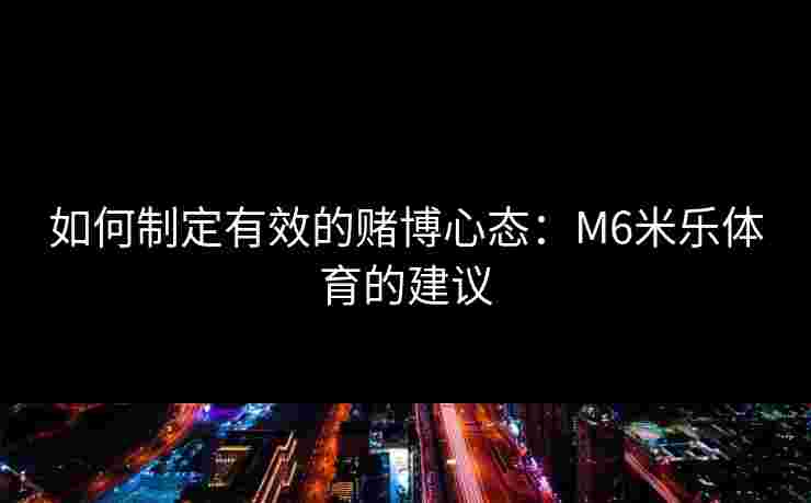 如何制定有效的赌博心态：M6米乐体育的建议