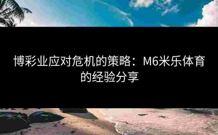 博彩业应对危机的策略：M6米乐体育的经验分享