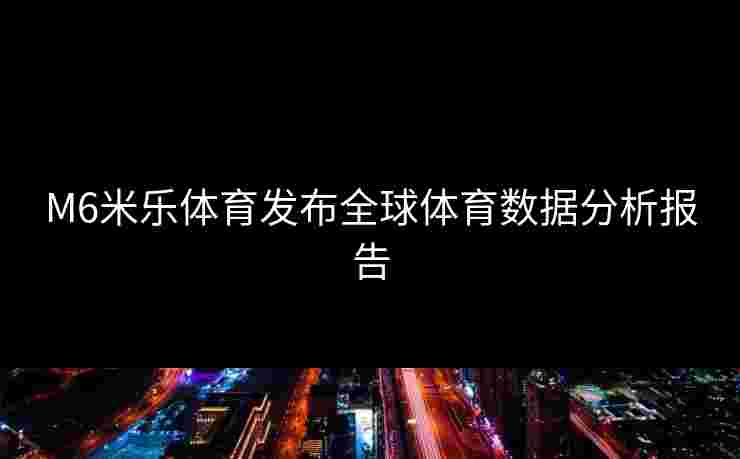 M6米乐体育发布全球体育数据分析报告