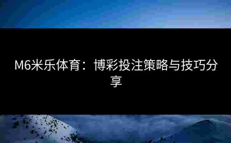 M6米乐体育：博彩投注策略与技巧分享