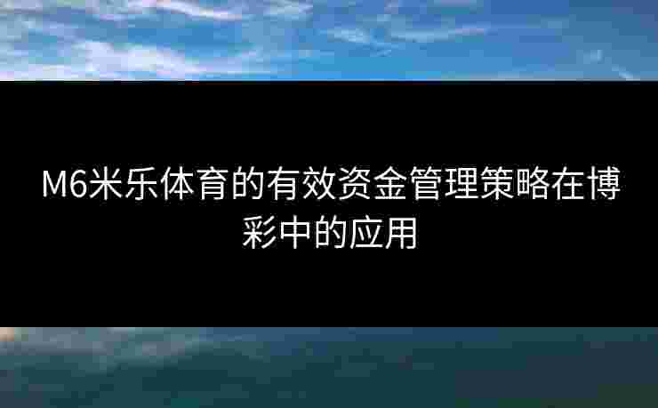 M6米乐体育的有效资金管理策略在博彩中的应用
