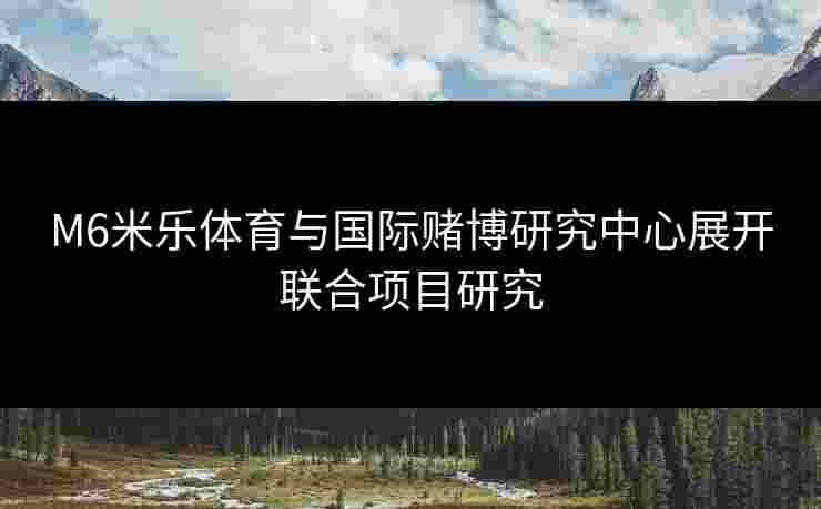 M6米乐体育与国际赌博研究中心展开联合项目研究