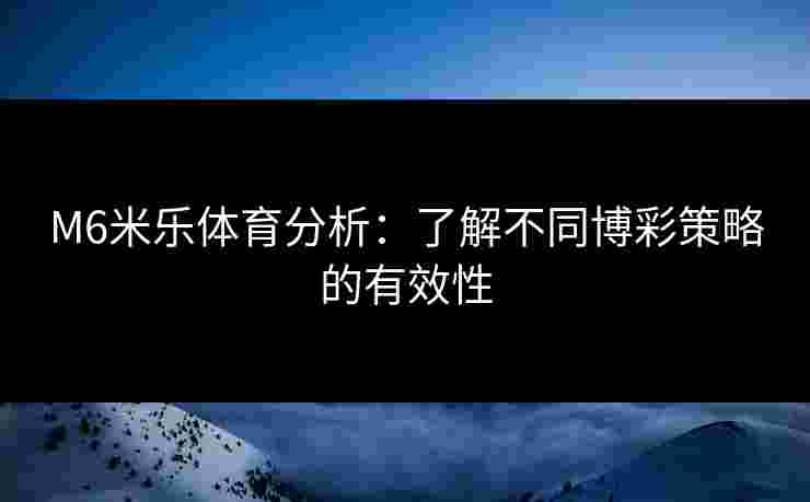 M6米乐体育分析：了解不同博彩策略的有效性