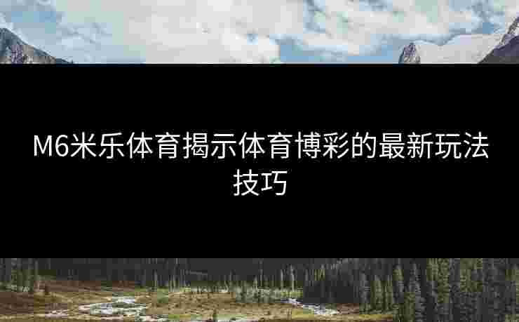 M6米乐体育揭示体育博彩的最新玩法技巧