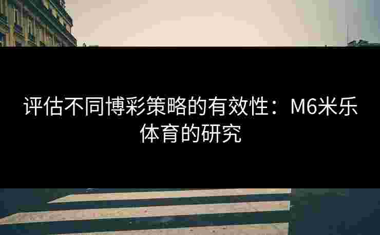 评估不同博彩策略的有效性：M6米乐体育的研究