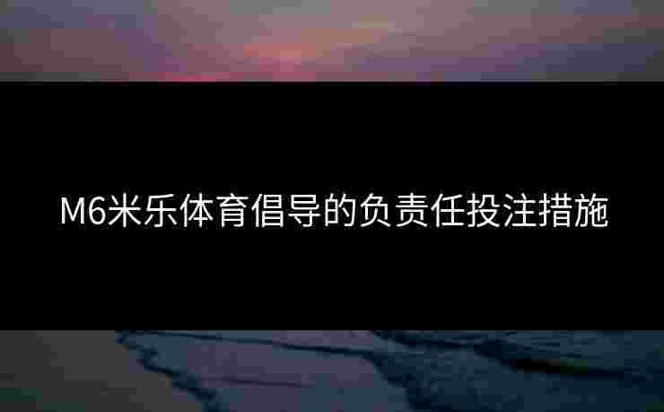 M6米乐体育倡导的负责任投注措施