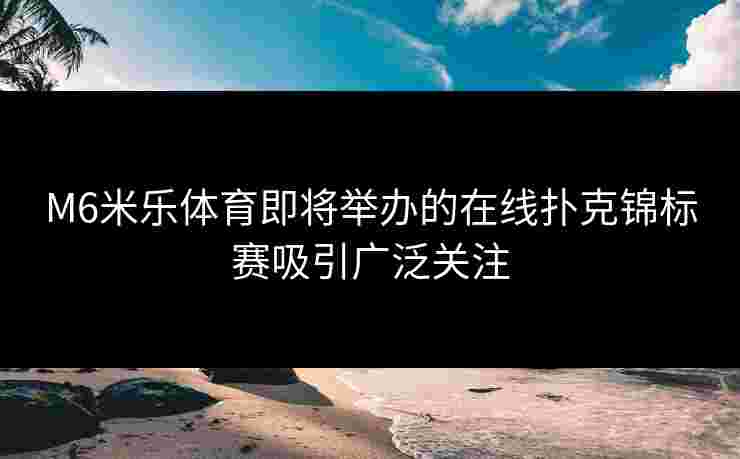 M6米乐体育即将举办的在线扑克锦标赛吸引广泛关注
