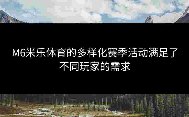 M6米乐体育的多样化赛季活动满足了不同玩家的需求