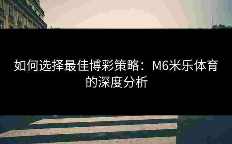 如何选择最佳博彩策略：M6米乐体育的深度分析
