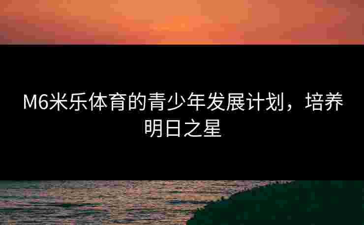 M6米乐体育的青少年发展计划，培养明日之星