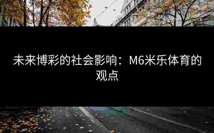 未来博彩的社会影响：M6米乐体育的观点