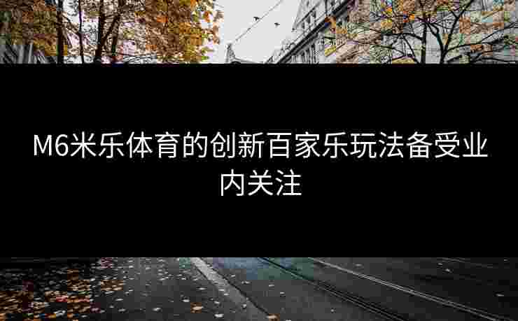 M6米乐体育的创新百家乐玩法备受业内关注