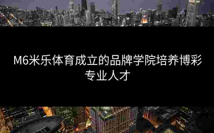 M6米乐体育成立的品牌学院培养博彩专业人才