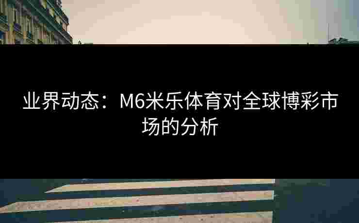 业界动态：M6米乐体育对全球博彩市场的分析