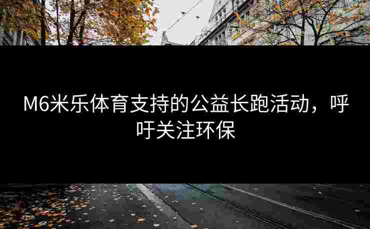 M6米乐体育支持的公益长跑活动，呼吁关注环保
