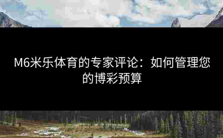 M6米乐体育的专家评论：如何管理您的博彩预算