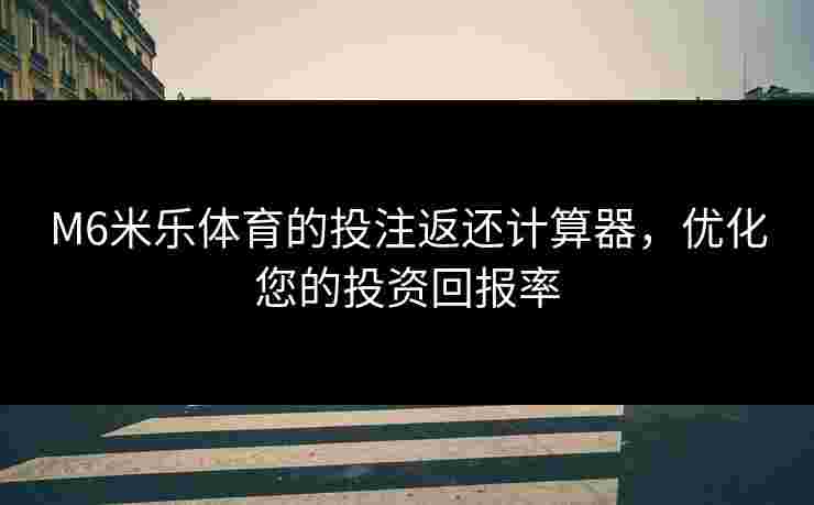 M6米乐体育的投注返还计算器，优化您的投资回报率
