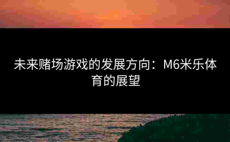 未来赌场游戏的发展方向：M6米乐体育的展望