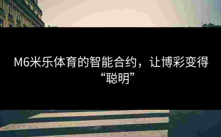 M6米乐体育的智能合约，让博彩变得“聪明”