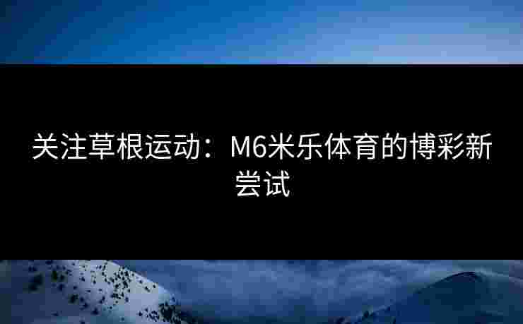 关注草根运动：M6米乐体育的博彩新尝试