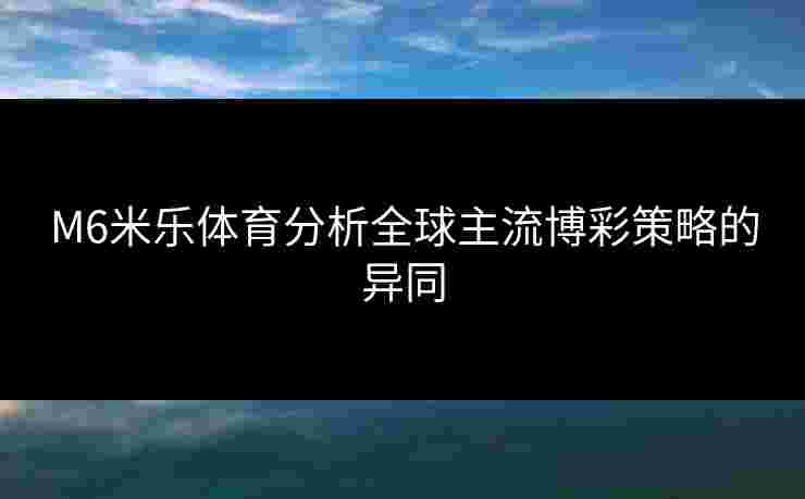 M6米乐体育分析全球主流博彩策略的异同