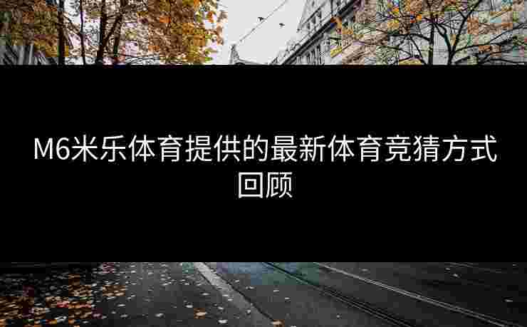 M6米乐体育提供的最新体育竞猜方式回顾