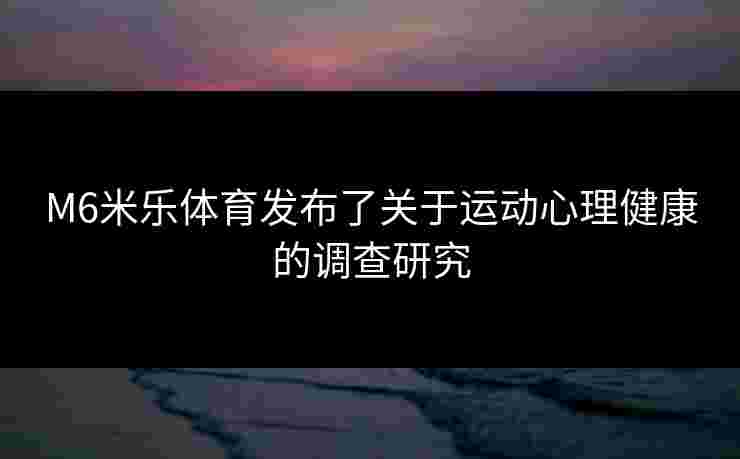 M6米乐体育发布了关于运动心理健康的调查研究