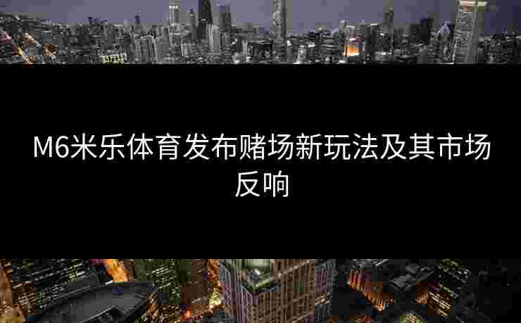 M6米乐体育发布赌场新玩法及其市场反响