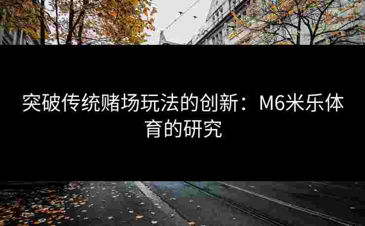突破传统赌场玩法的创新：M6米乐体育的研究