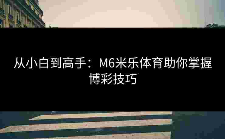 从小白到高手：M6米乐体育助你掌握博彩技巧
