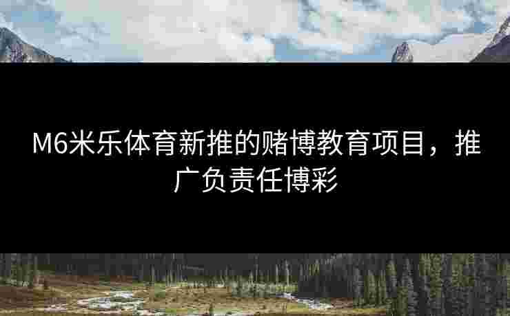 M6米乐体育新推的赌博教育项目，推广负责任博彩
