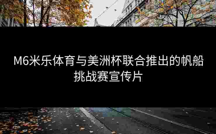M6米乐体育与美洲杯联合推出的帆船挑战赛宣传片